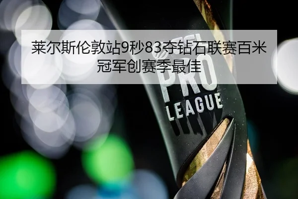 莱尔斯伦敦站9秒83夺钻石联赛百米冠军创赛季最佳